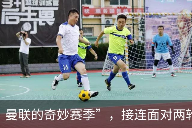 曼联的奇妙赛季”，接连面对两轮积分榜底部球队