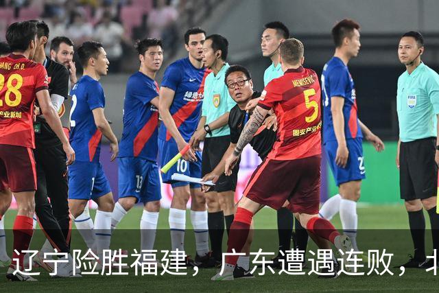 辽宁险胜福建，广东遭遇连败，北京绝杀浙江，上海轻取四川
